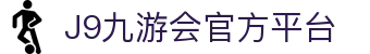 J9官方网站-九游会·真人游戏第一品牌-J9.COM